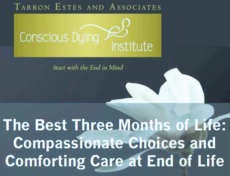 Conscious Dying Institute: The Best Three Months of Life: Compassionate Choices and Comforting Care at End of Life